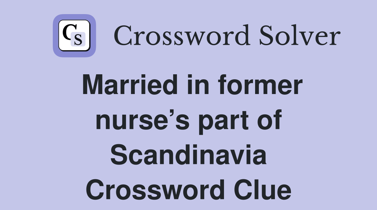 Married in former nurse’s part of Scandinavia Crossword Clue