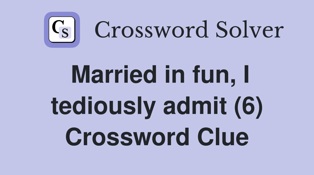 Married in fun, I tediously admit (6) Crossword Clue