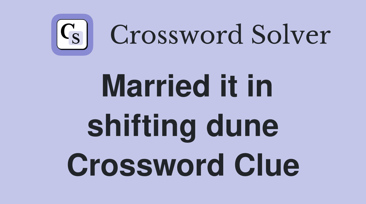 Married it in shifting dune Crossword Clue