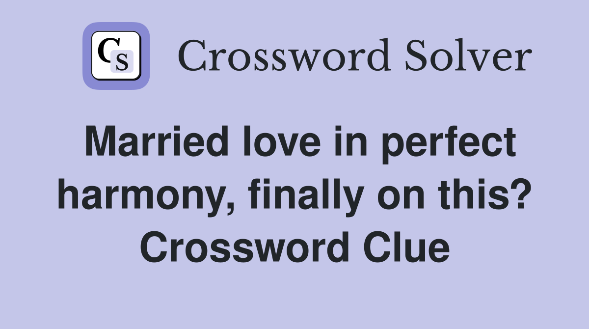 Married love in perfect harmony, finally on this? Crossword Clue