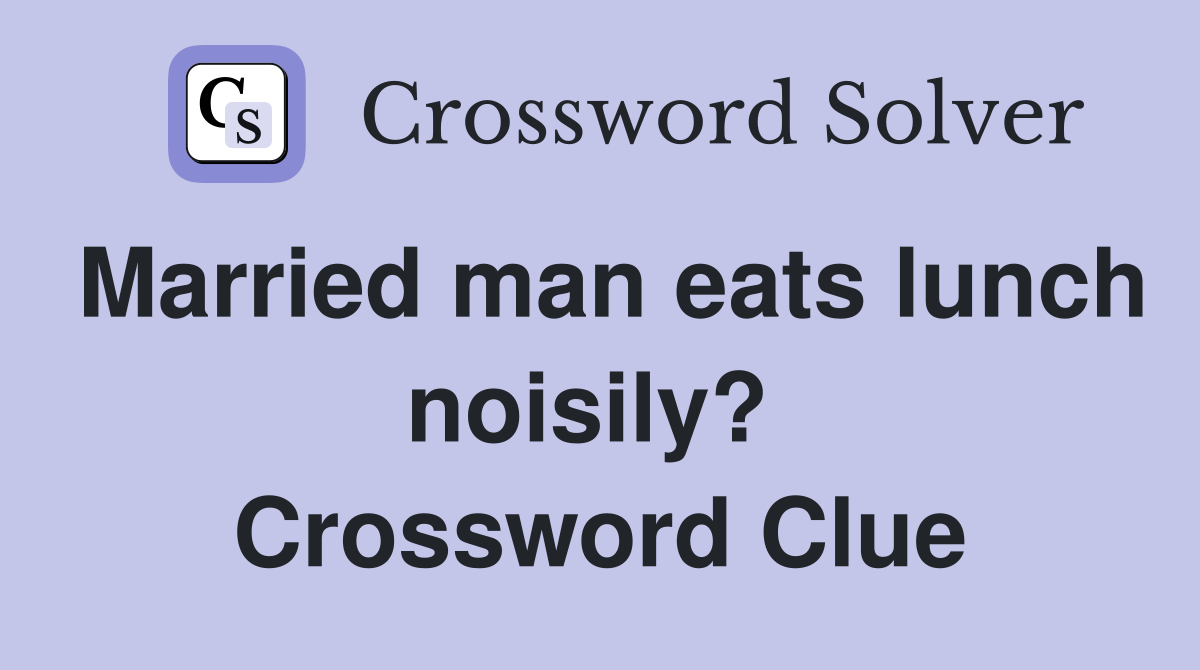 Married man eats lunch noisily?  Crossword Clue