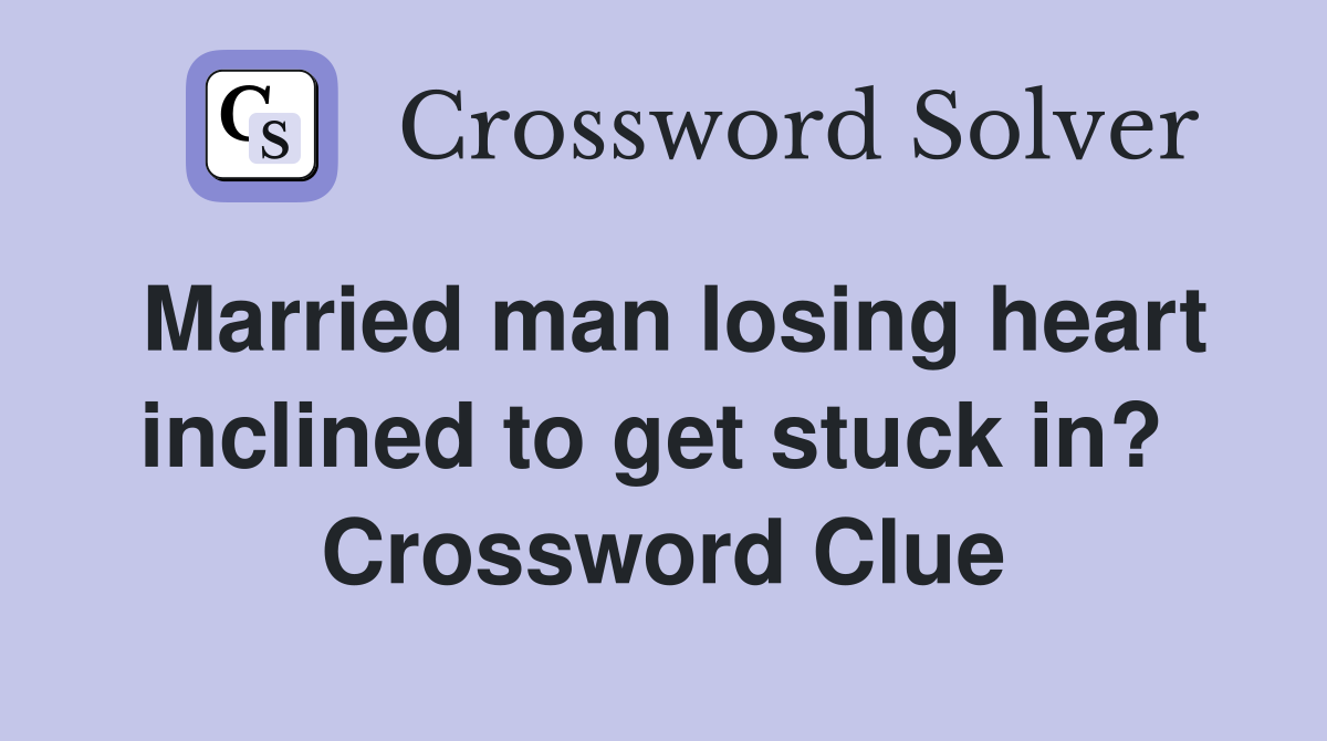 Married man losing heart inclined to get stuck in?  Crossword Clue