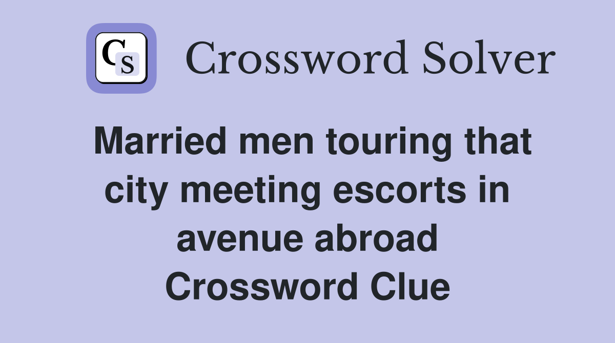 Married men touring that city meeting escorts in avenue abroad Crossword Clue
