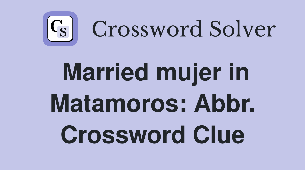 Married mujer in Matamoros: Abbr. Crossword Clue