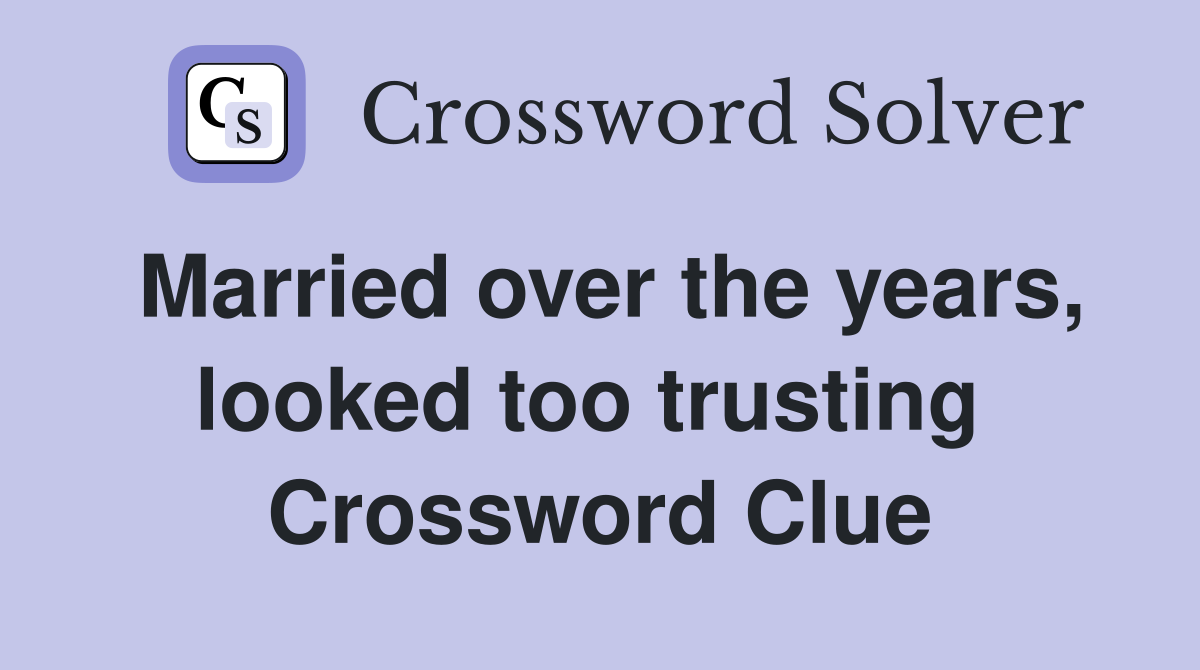 Married over the years, looked too trusting  Crossword Clue