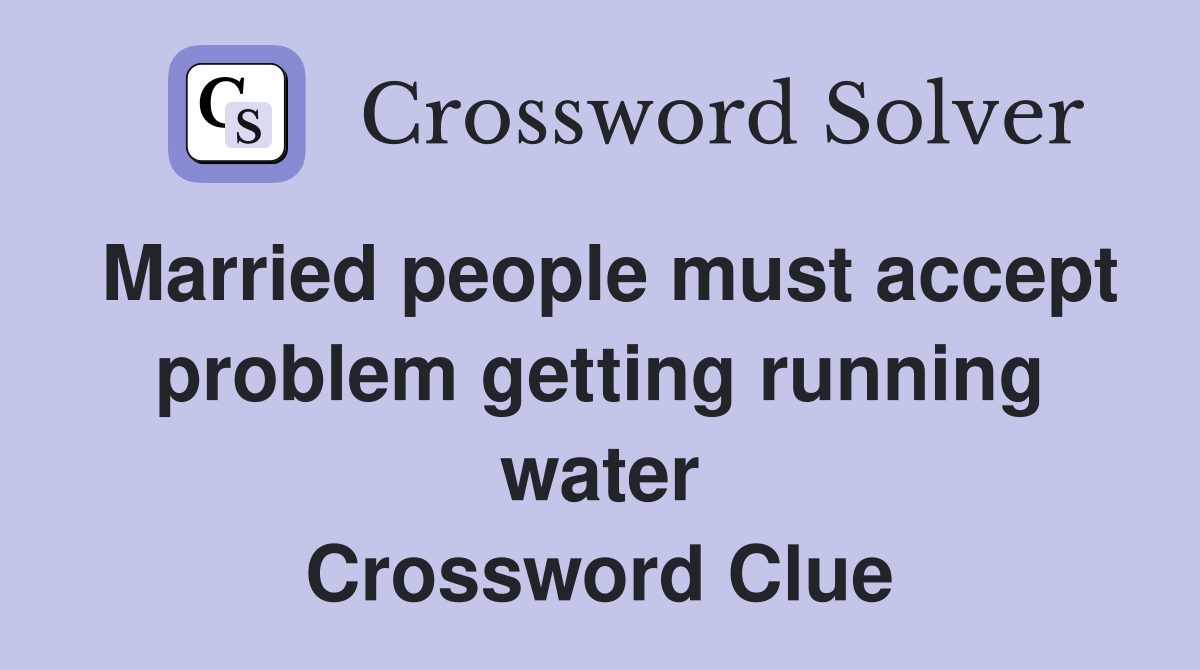 Married people must accept problem getting running water Crossword Clue