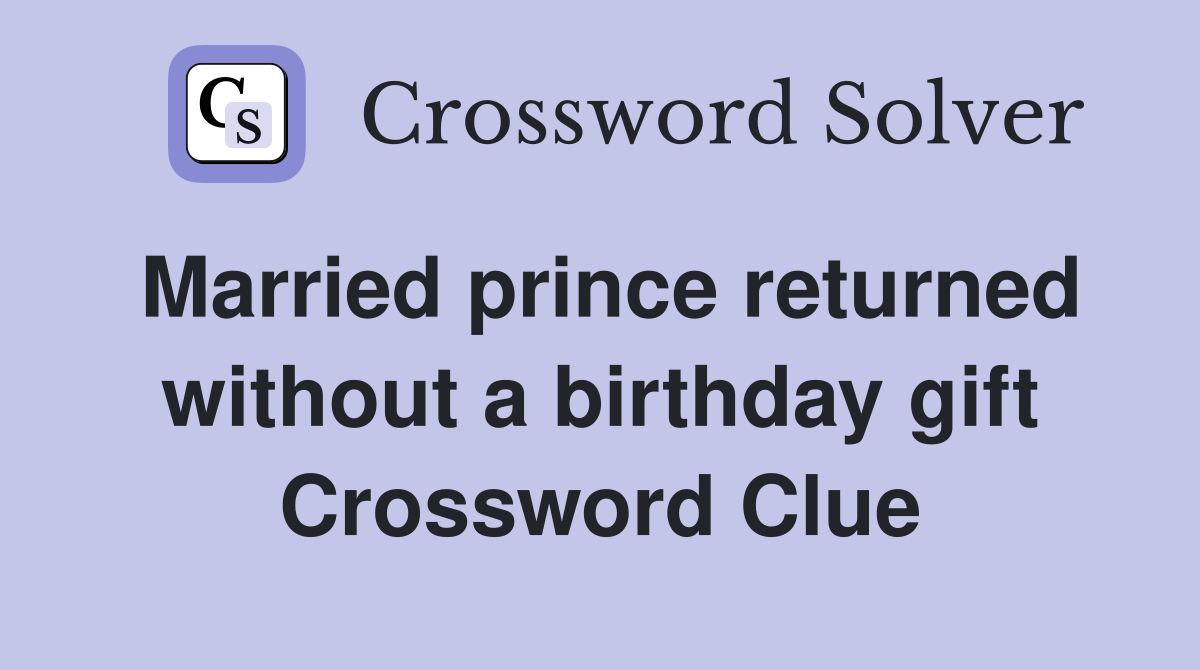 Married prince returned without a birthday gift Crossword Clue