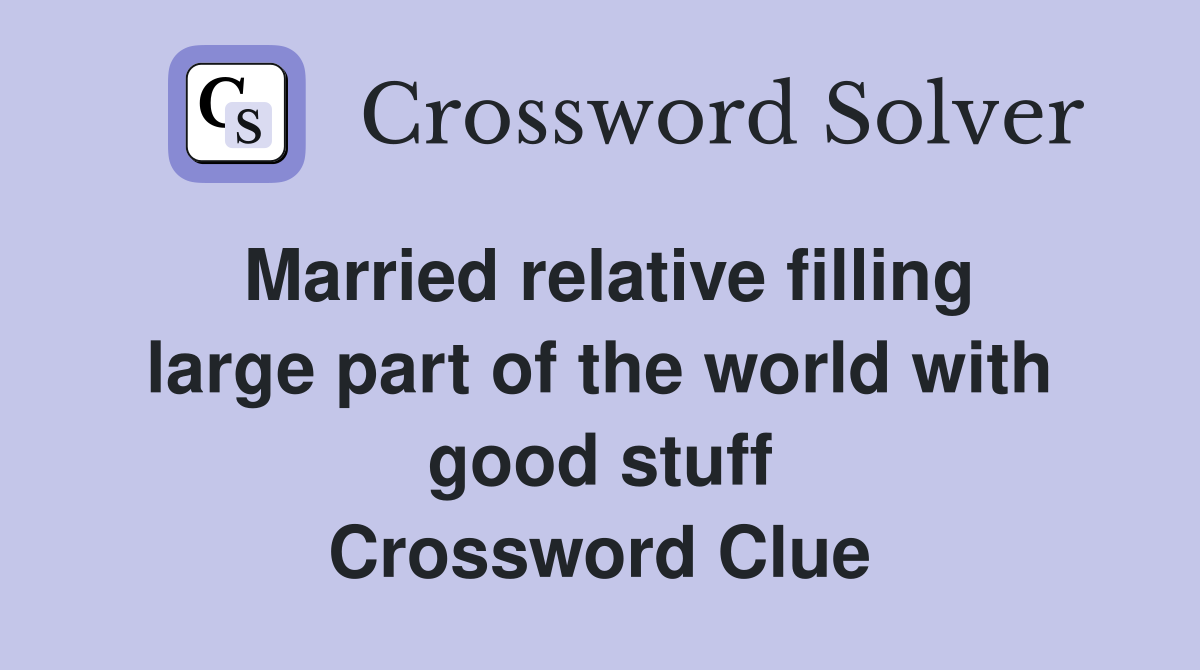 Married relative filling large part of the world with good stuff Crossword Clue
