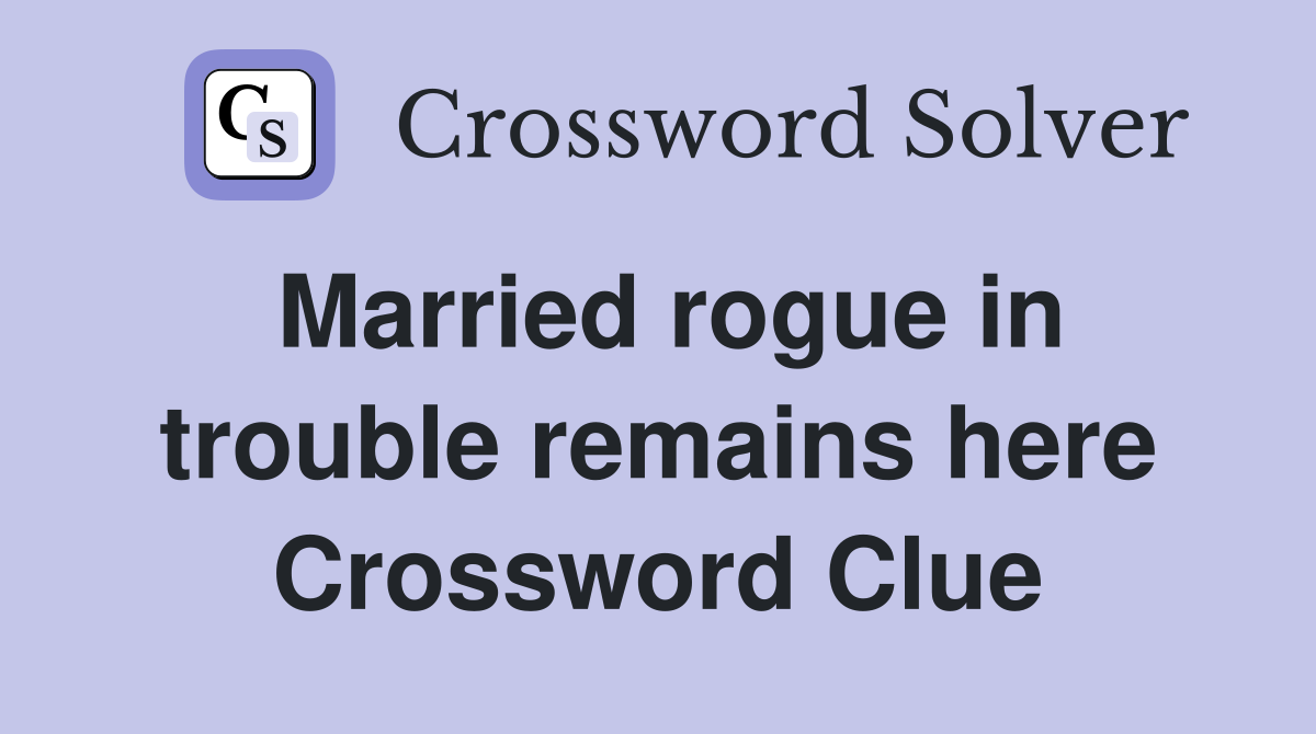 Married rogue in trouble remains here Crossword Clue