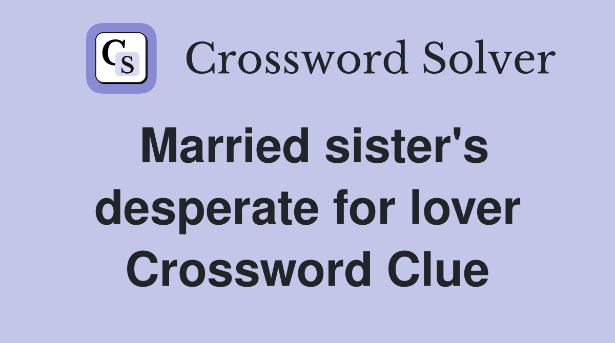 Married sister's desperate for lover Crossword Clue