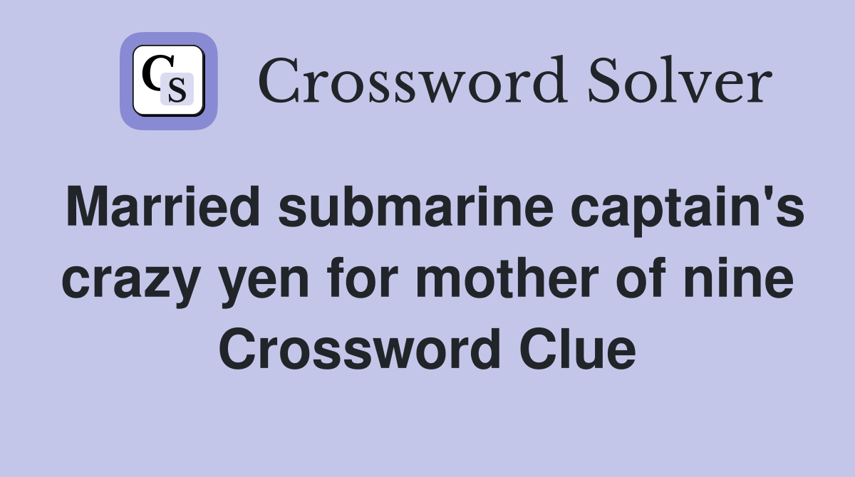Married submarine captain's crazy yen for mother of nine Crossword Clue