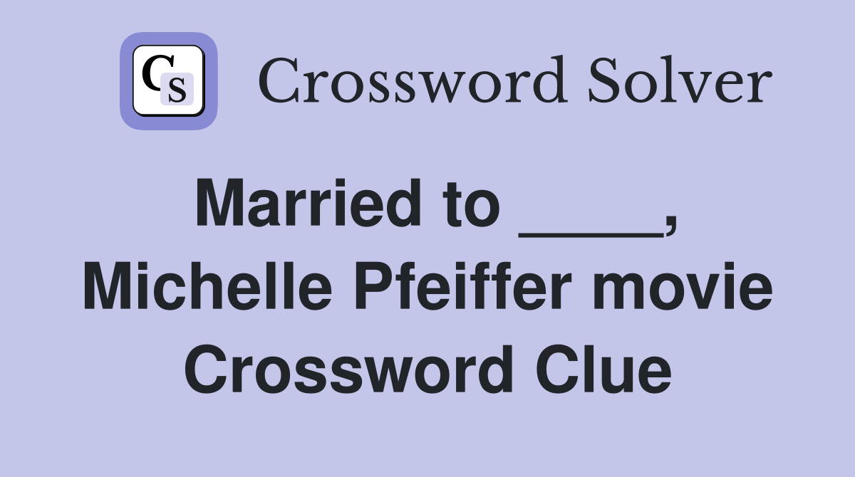 Married to ____, Michelle Pfeiffer movie Crossword Clue
