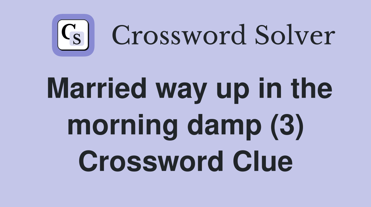 Married way up in the morning damp (3) Crossword Clue