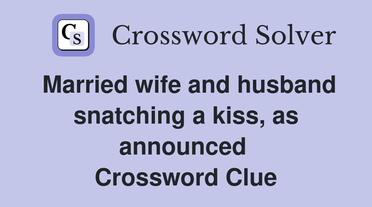 Married wife and husband snatching a kiss, as announced  Crossword Clue