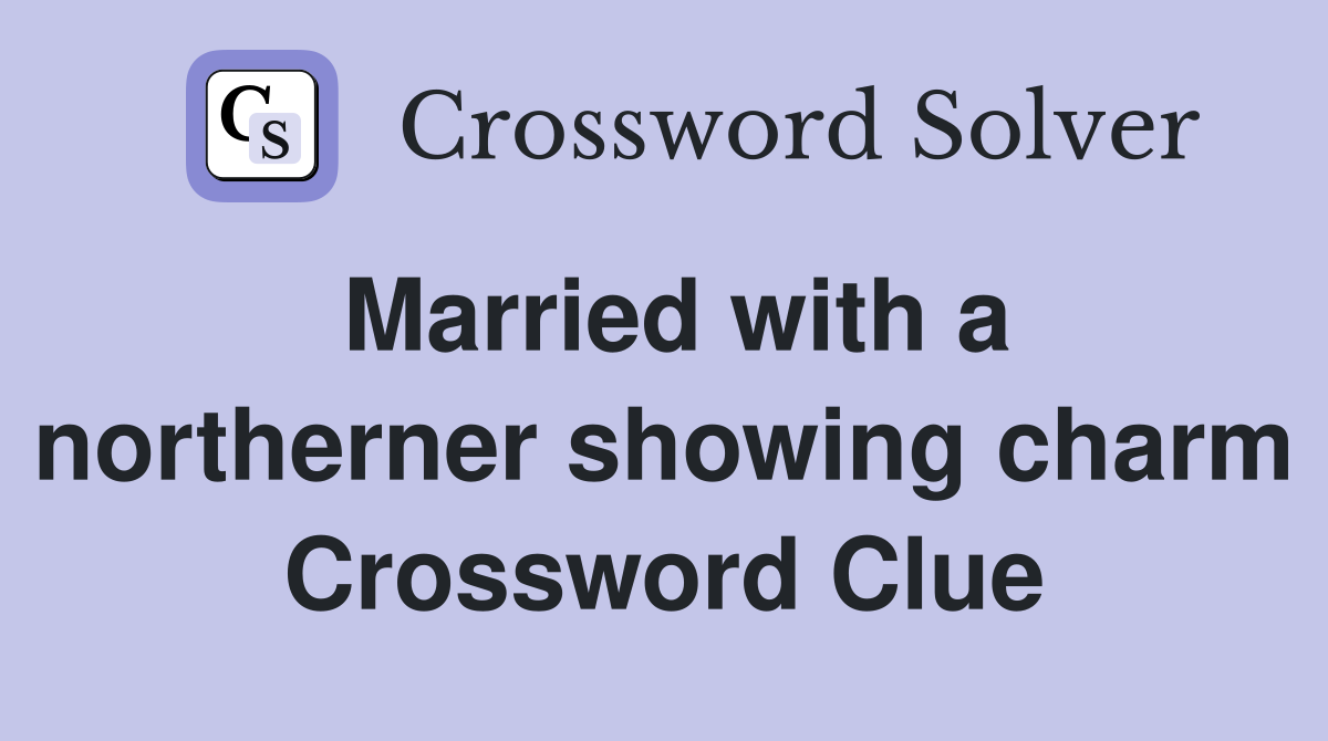 Married with a northerner showing charm Crossword Clue