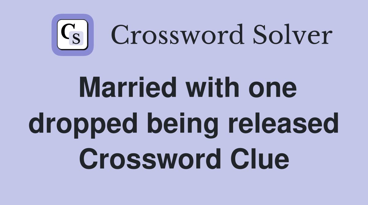 Married with one dropped being released Crossword Clue