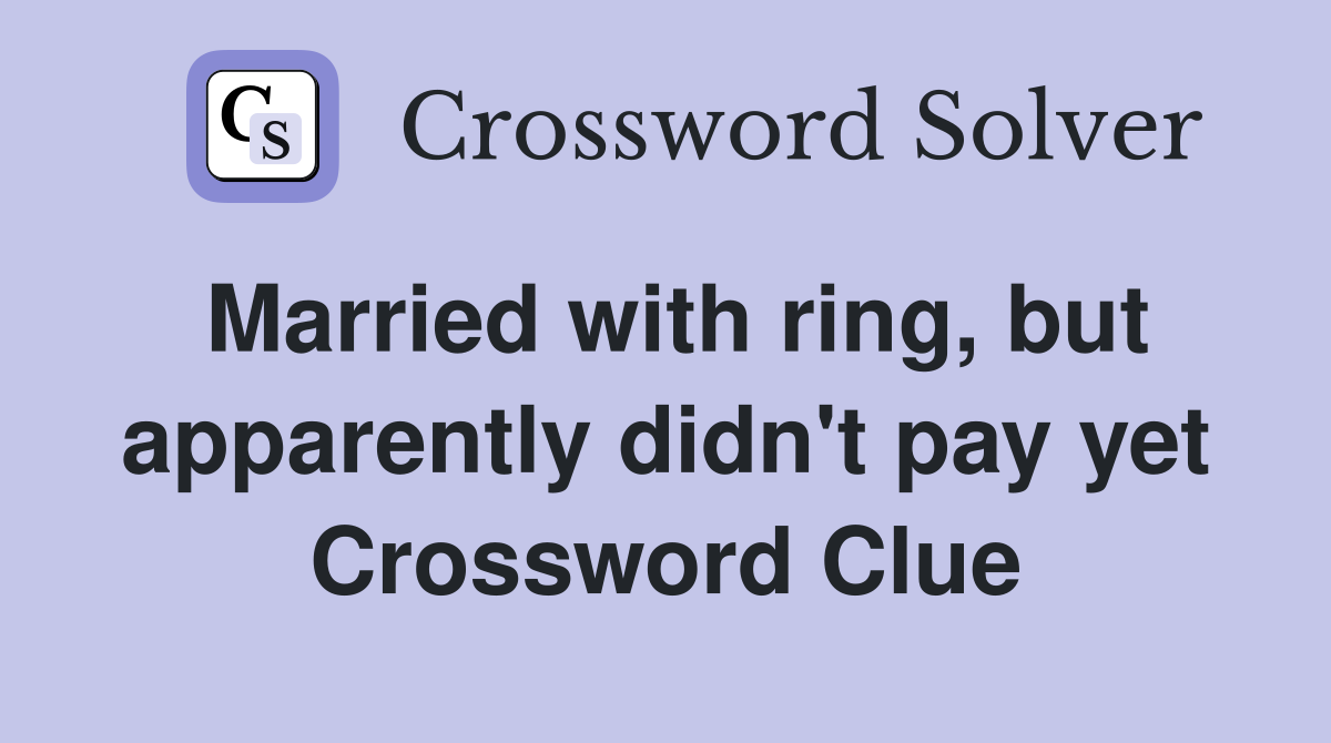 Married with ring, but apparently didn't pay yet Crossword Clue