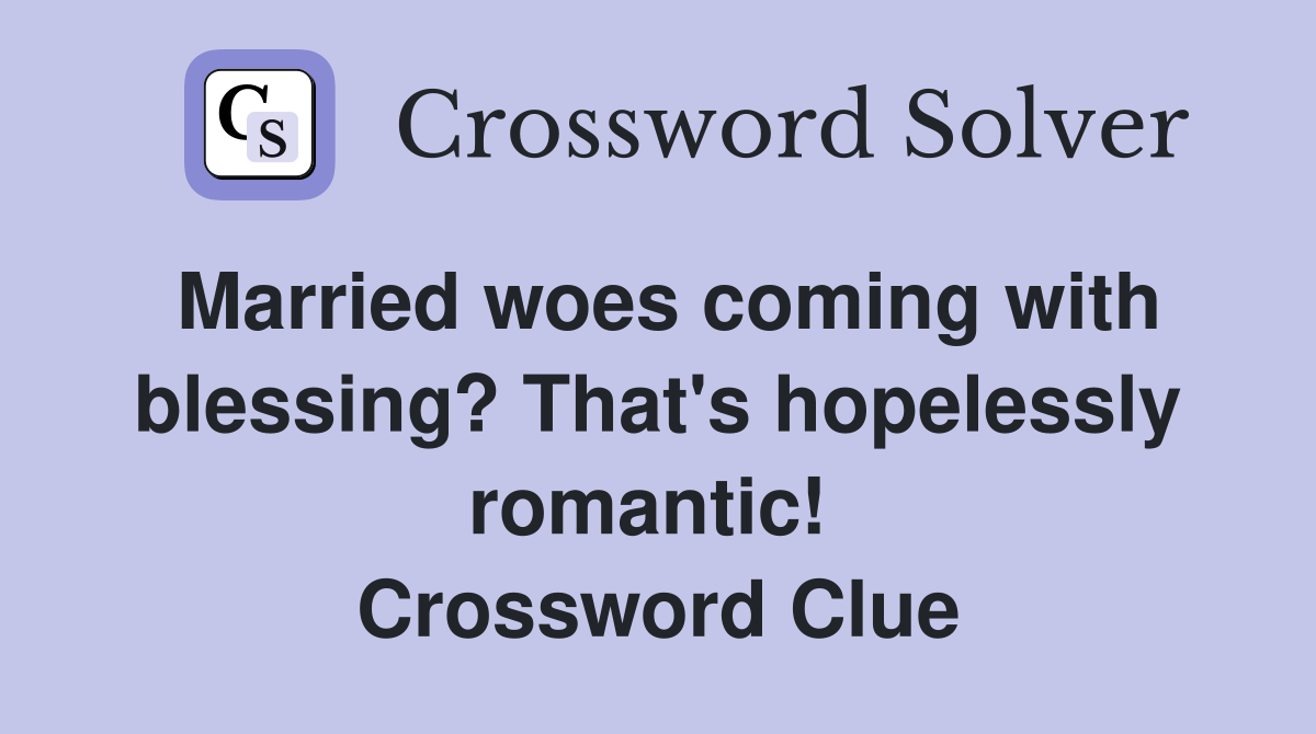 Married woes coming with blessing? That's hopelessly romantic!  Crossword Clue
