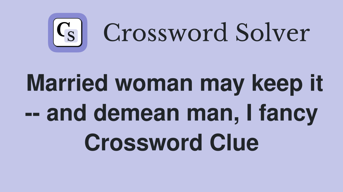 Married woman may keep it -- and demean man, I fancy Crossword Clue