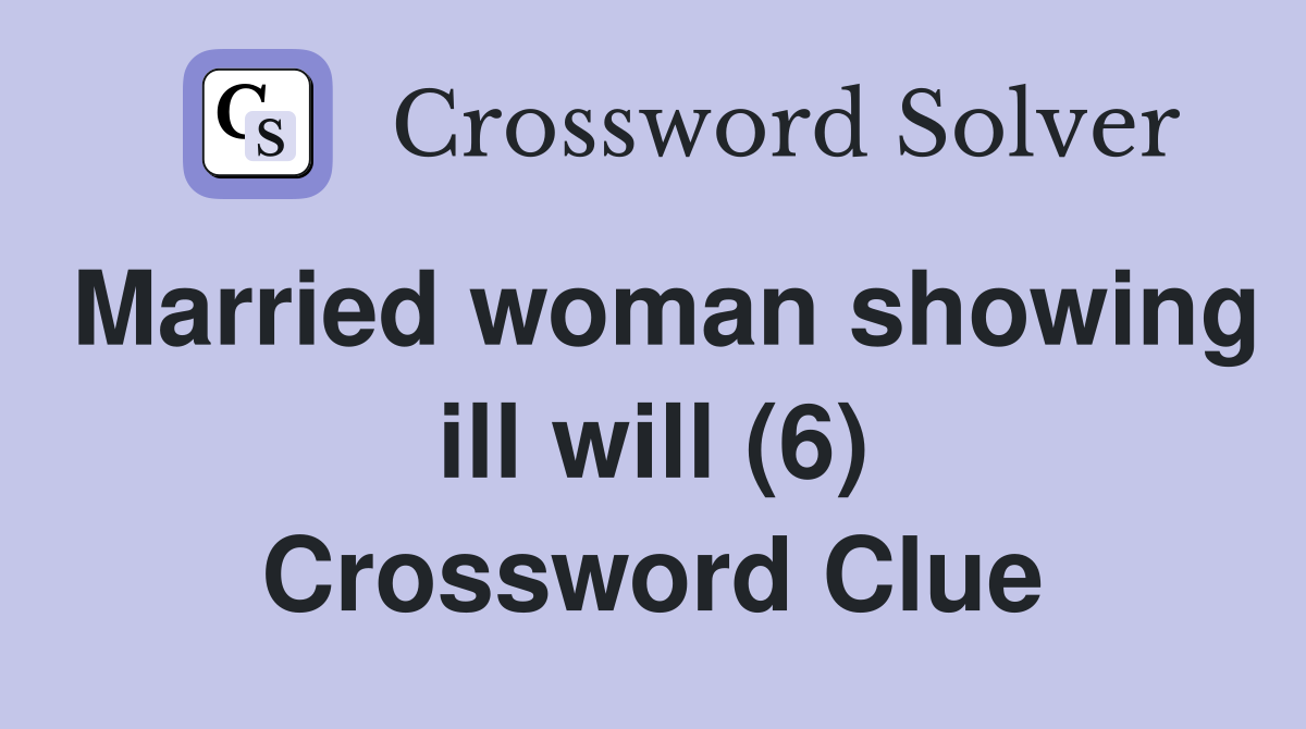 Married woman showing ill will (6) Crossword Clue