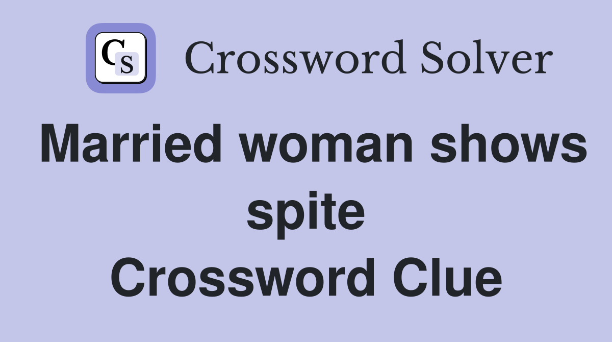 Married woman shows spite Crossword Clue