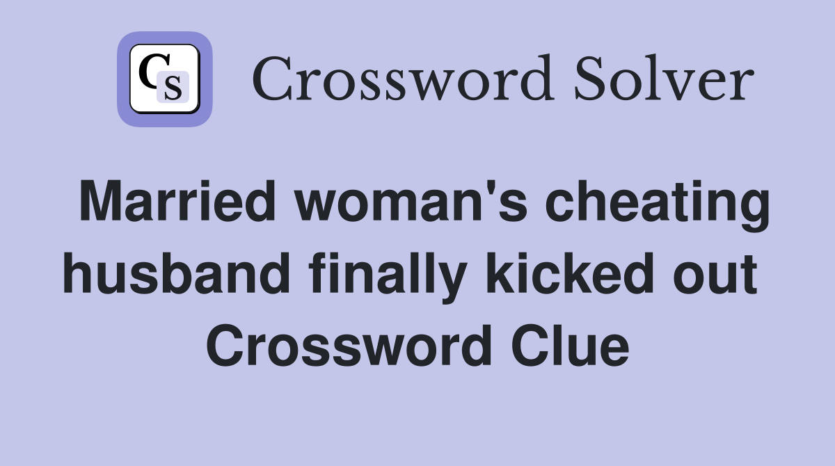 Married woman's cheating husband finally kicked out  Crossword Clue