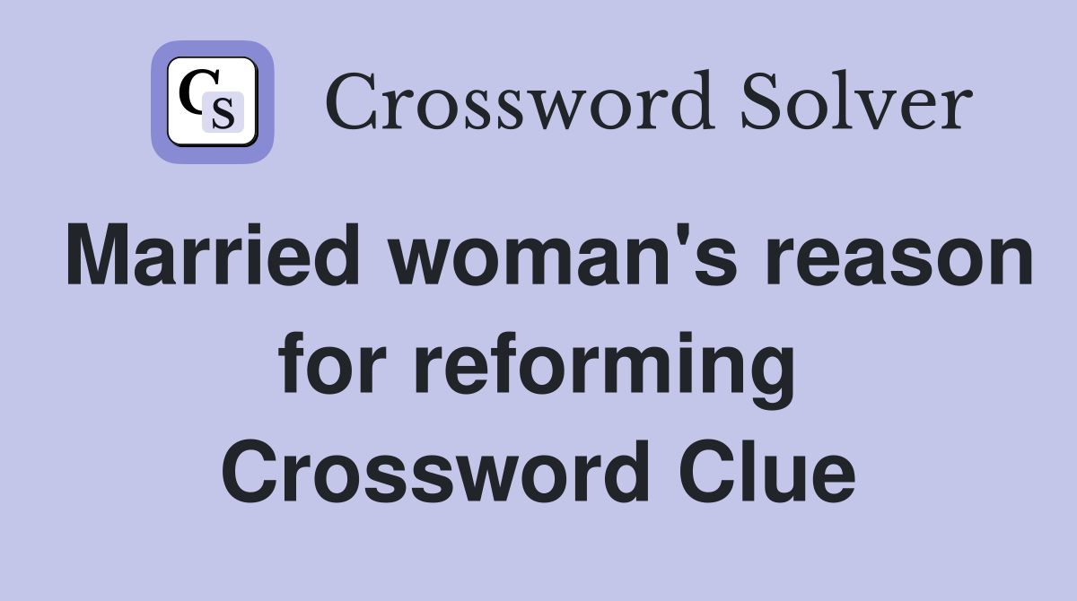 Married woman's reason for reforming Crossword Clue