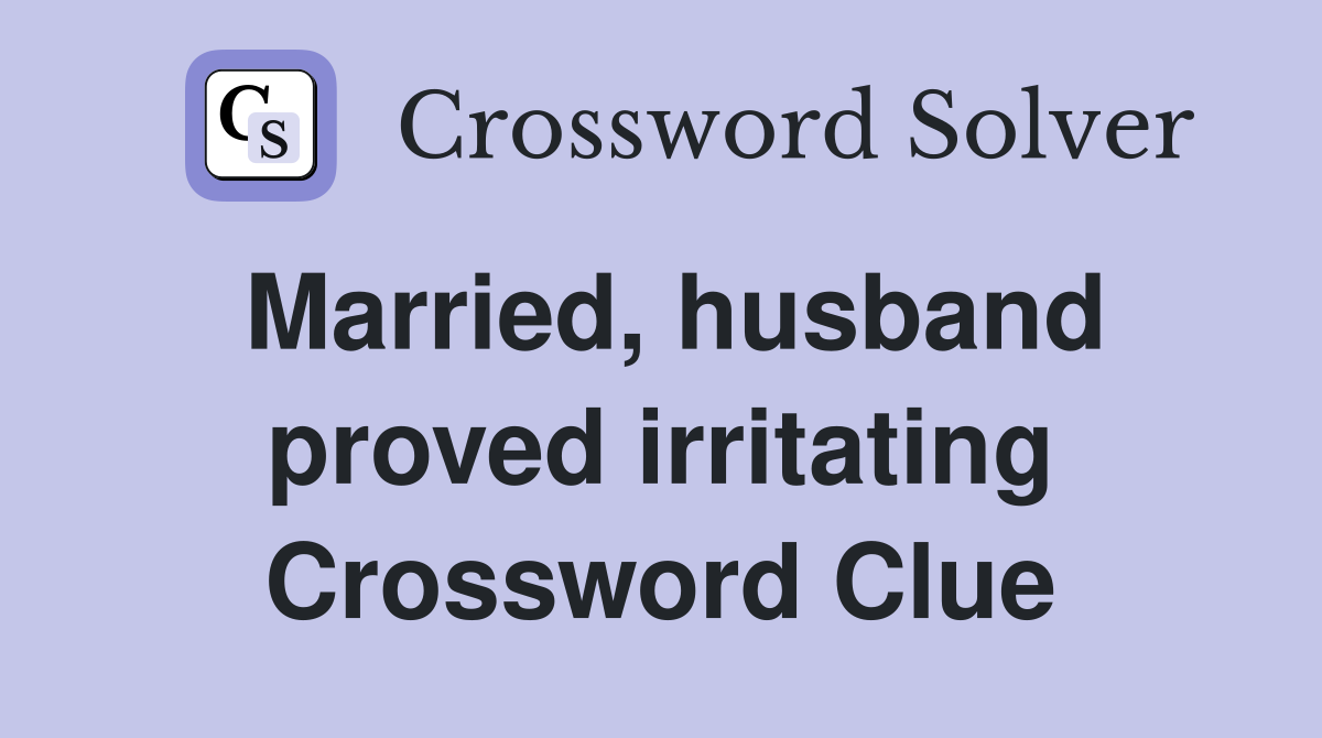 Married, husband proved irritating Crossword Clue