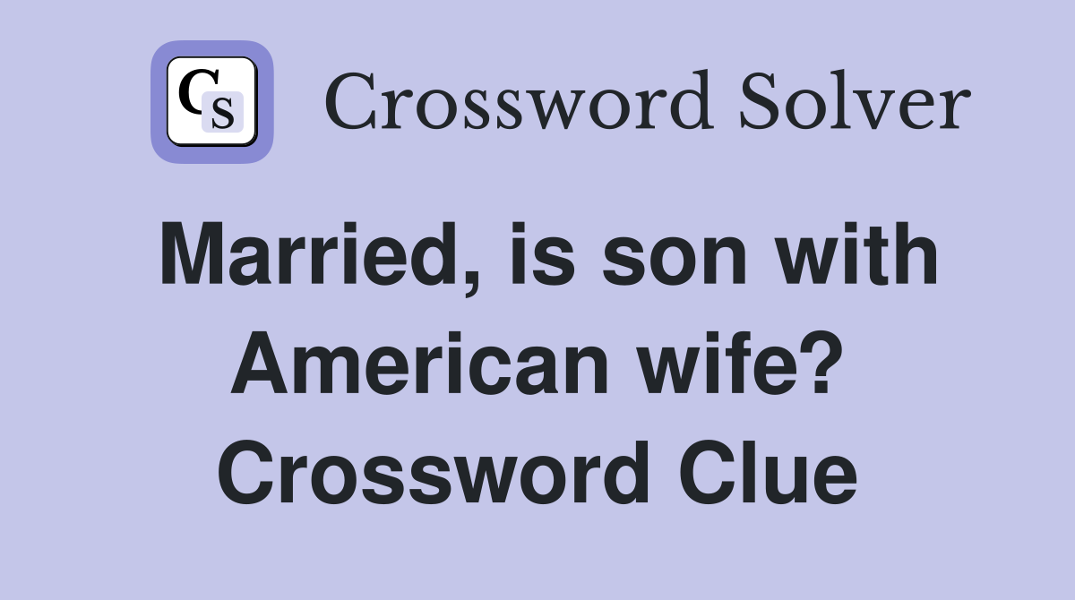 Married, is son with American wife? Crossword Clue