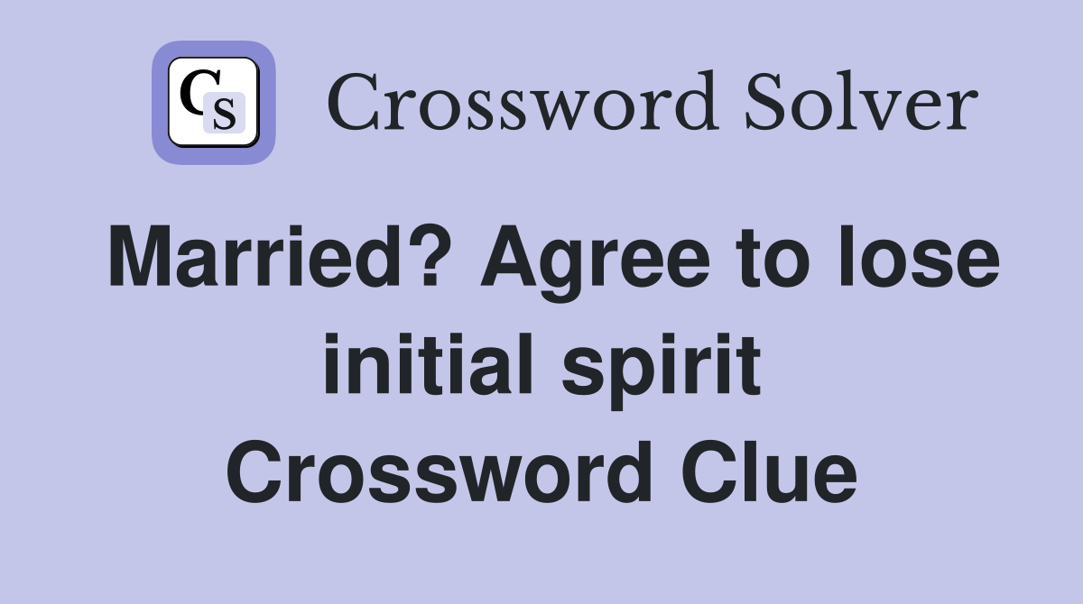 Married? Agree to lose initial spirit Crossword Clue