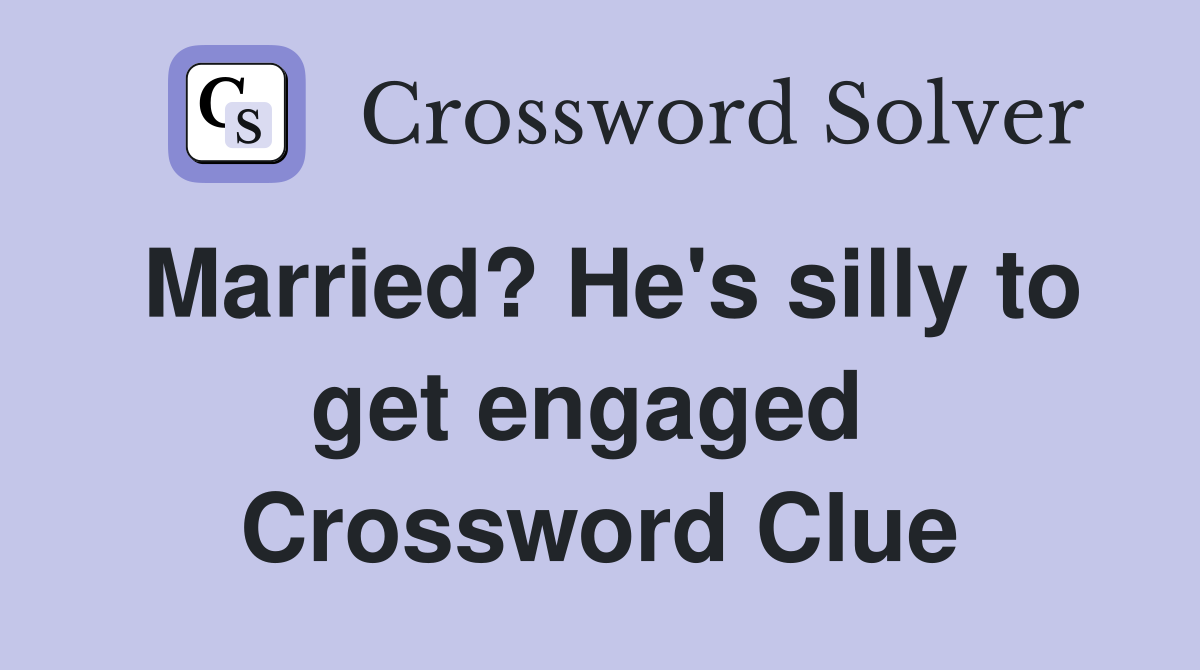 Married? He's silly to get engaged  Crossword Clue