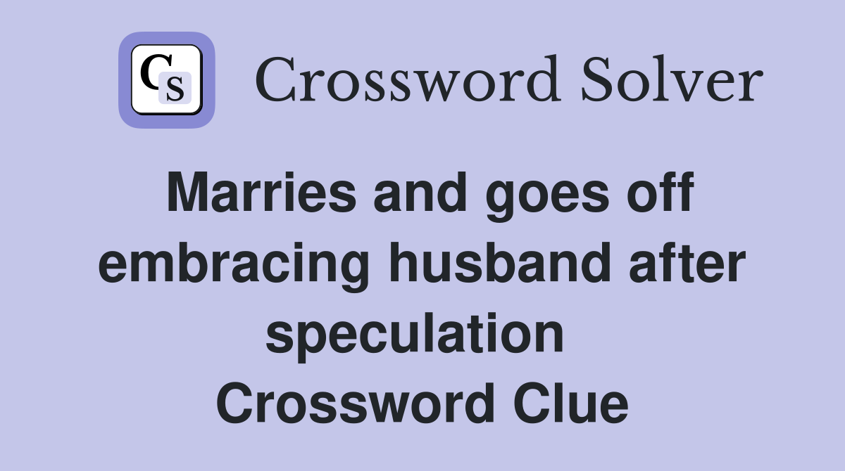 Marries and goes off embracing husband after speculation  Crossword Clue