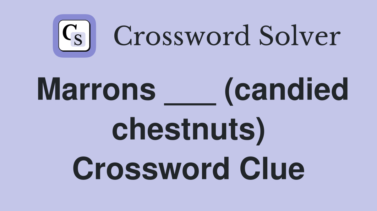 Marrons ___ (candied chestnuts) Crossword Clue