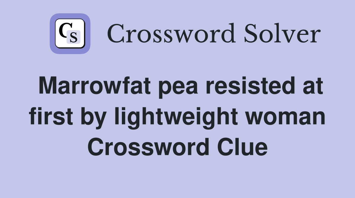 Marrowfat pea resisted at first by lightweight woman Crossword Clue