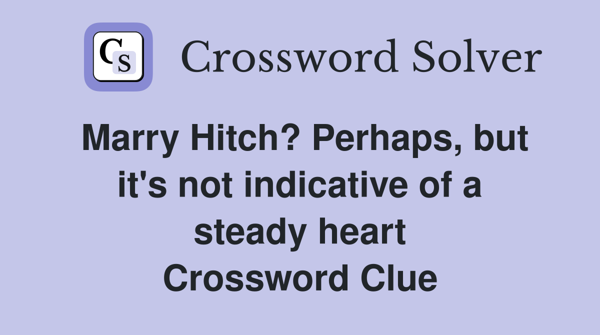 Marry Hitch? Perhaps, but it's not indicative of a steady heart Crossword Clue
