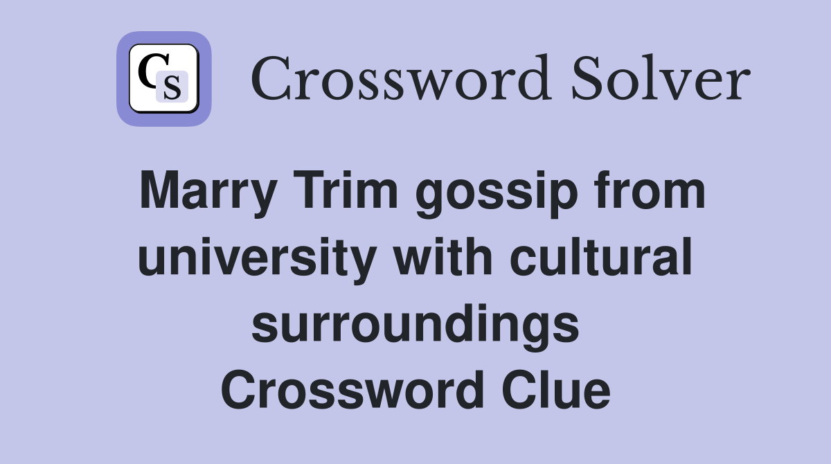 Marry Trim gossip from university with cultural surroundings Crossword Clue