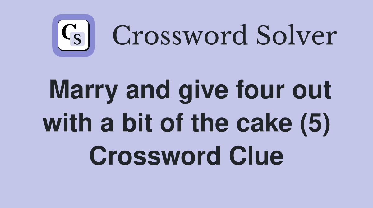 Marry and give four out with a bit of the cake (5) Crossword Clue