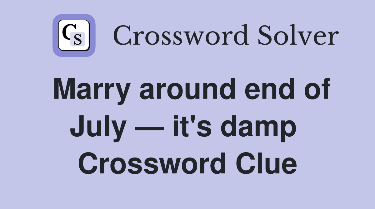 Marry around end of July — it's damp  Crossword Clue