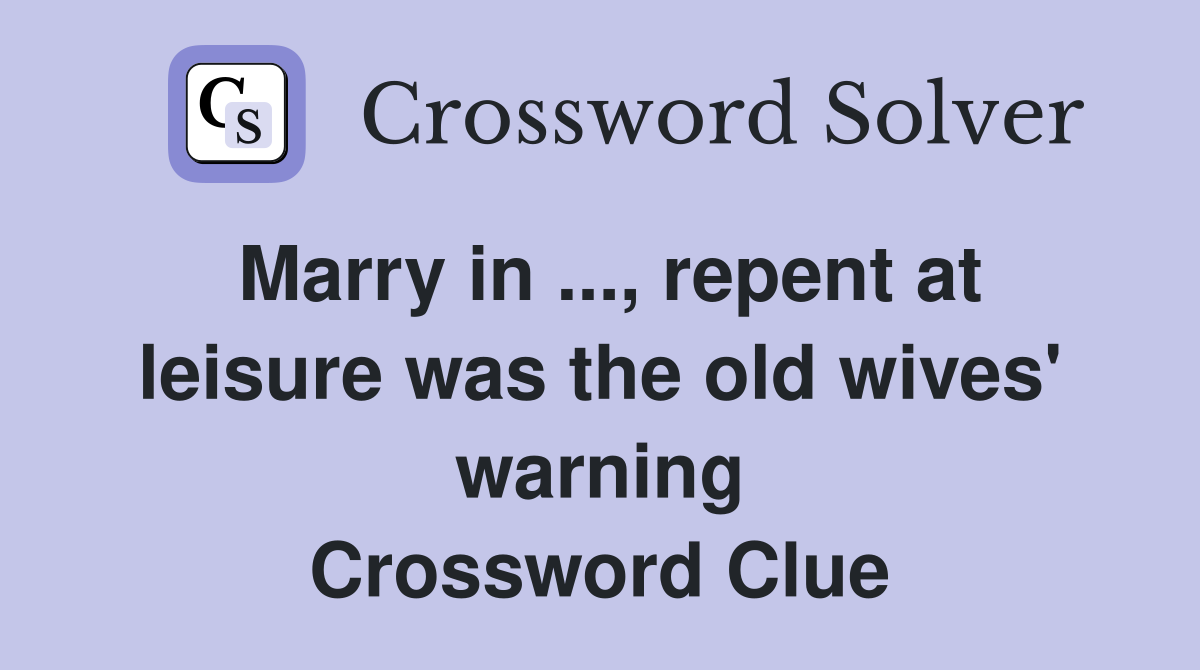 Marry in ..., repent at leisure was the old wives' warning Crossword Clue