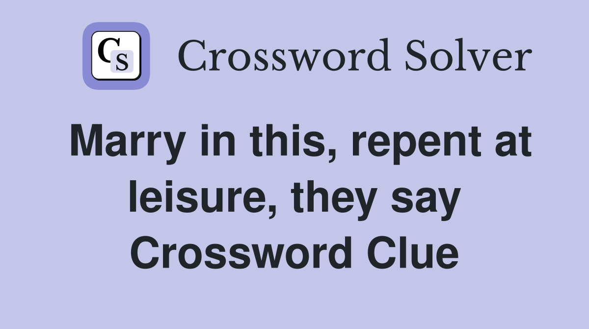 Marry in this, repent at leisure, they say Crossword Clue