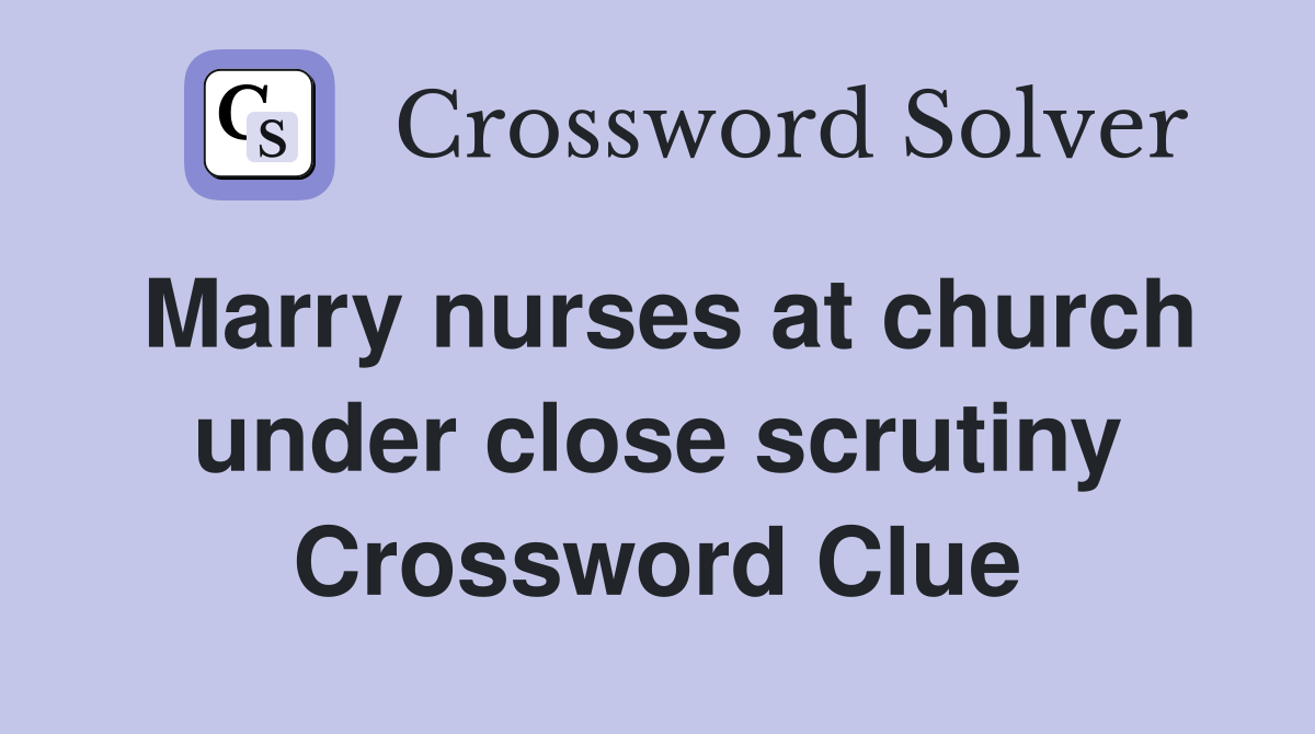 Marry nurses at church under close scrutiny Crossword Clue