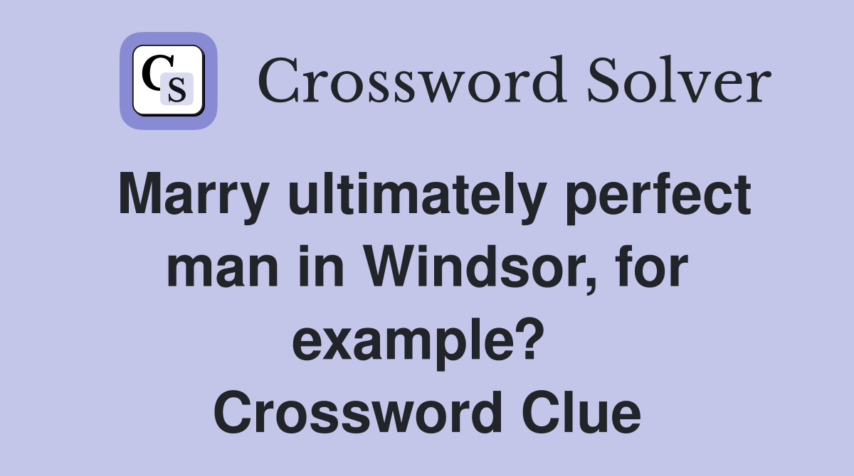 Marry ultimately perfect man in Windsor, for example?  Crossword Clue