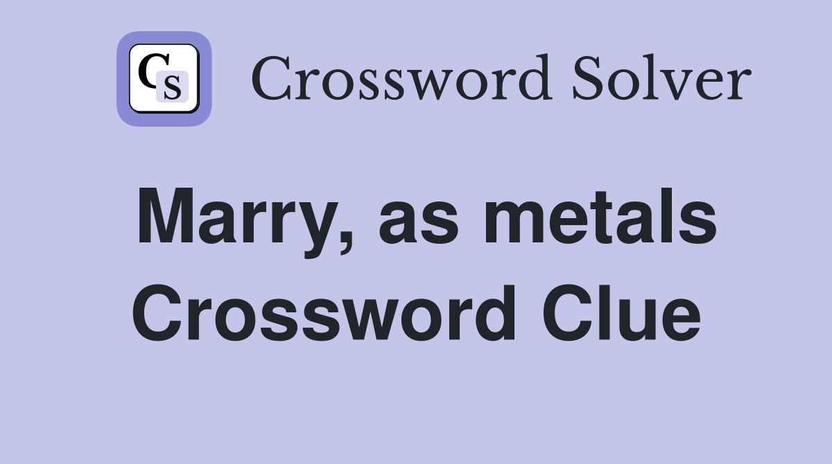 Marry, as metals Crossword Clue