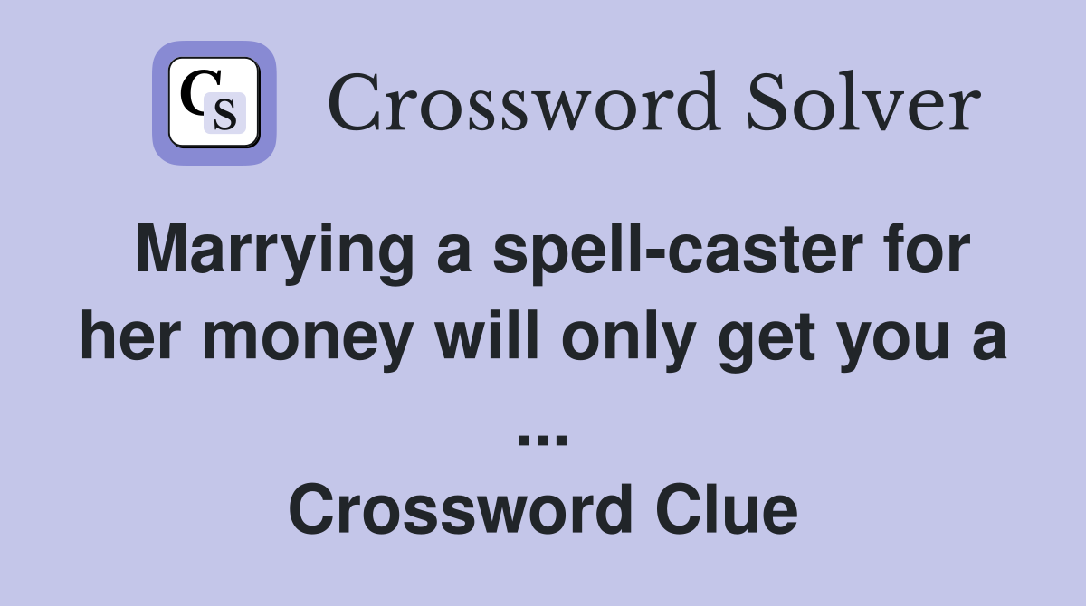 Marrying a spell-caster for her money will only get you a ... Crossword Clue