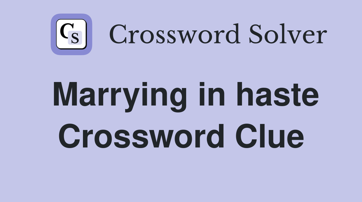 Marrying in haste Crossword Clue