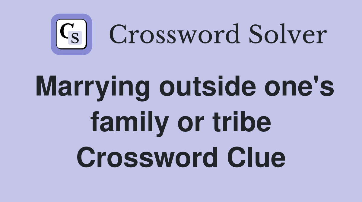 Marrying outside one's family or tribe Crossword Clue