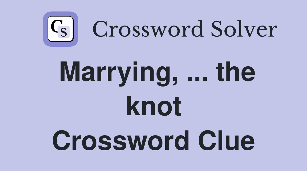Marrying, ... the knot Crossword Clue