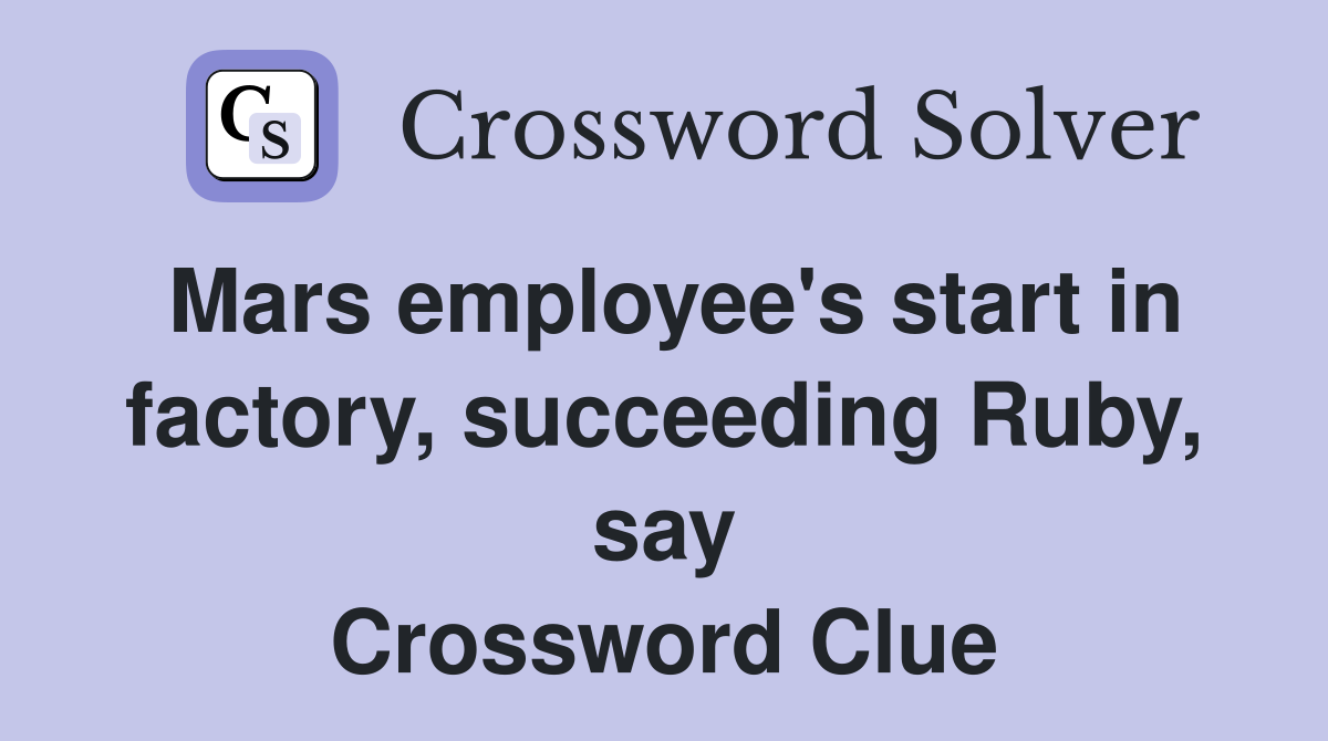 Mars employee's start in factory, succeeding Ruby, say Crossword Clue