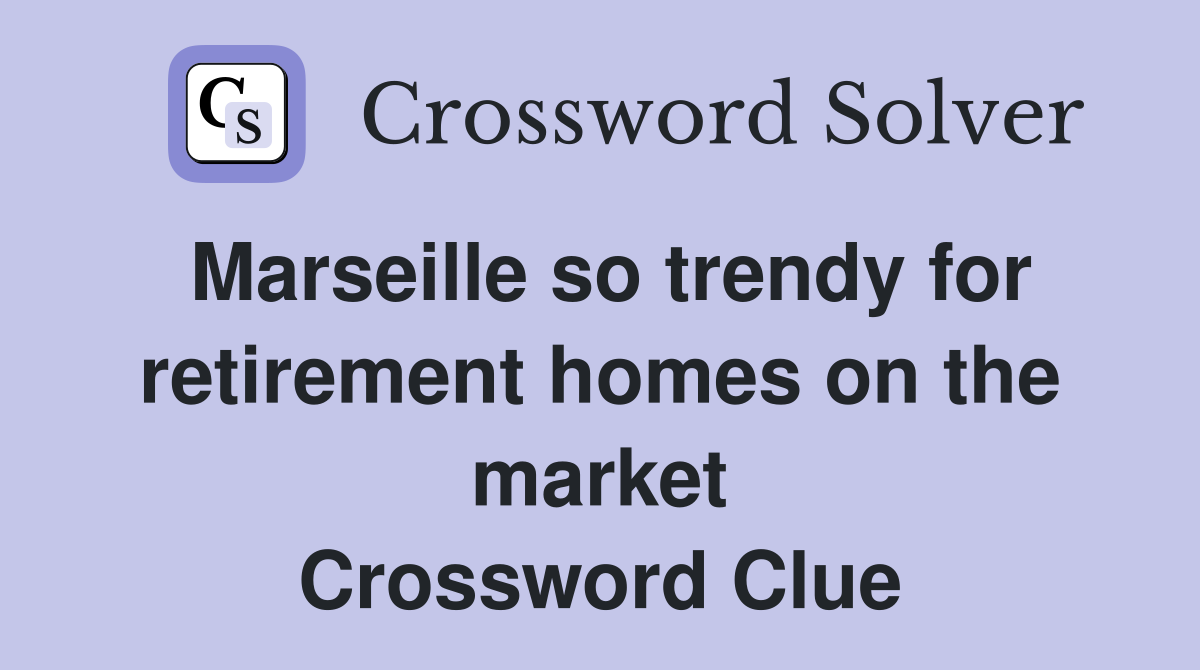 Marseille so trendy for retirement homes on the market Crossword Clue