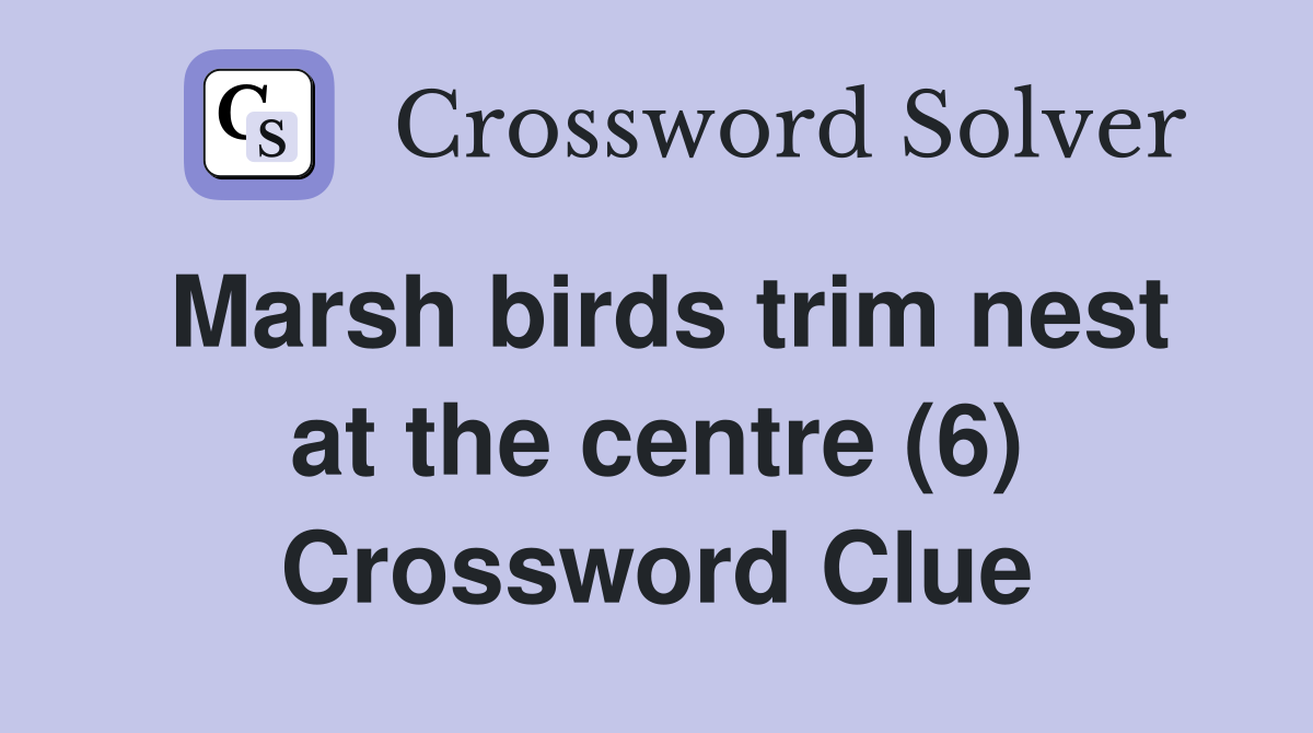 Marsh birds trim nest at the centre (6) Crossword Clue